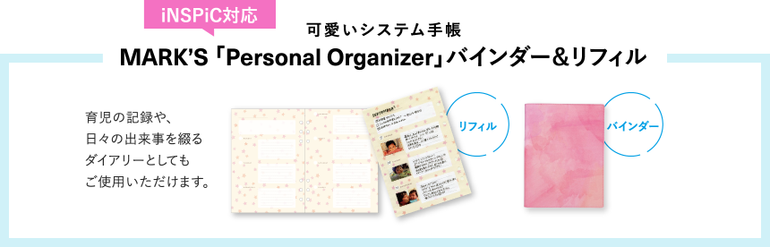 iNSPiC対応 可愛いシステム手帳MARK’S 「Personal Organizer」バインダー＆リフィル 育児の記録や、日々の出来事を綴るダイアリーとしてもご使用いただけます。