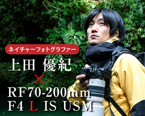 ネイチャーフォトグラファー　上田優紀×RF70-200mm F4 L IS USM