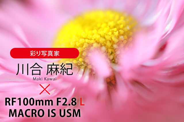 キヤノンRF100mm F2.8 L MACRO IS USMフォトグラファー・レビュー｜キヤノンオンラインショップ